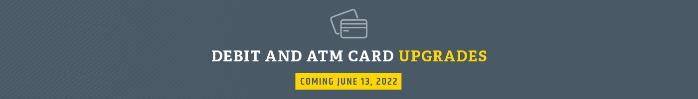 Debit and ATM Card Upgrades - Coming June 13